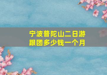 宁波普陀山二日游跟团多少钱一个月