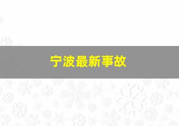 宁波最新事故