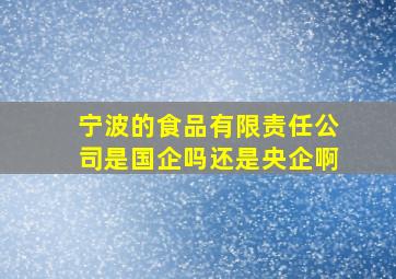 宁波的食品有限责任公司是国企吗还是央企啊