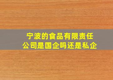 宁波的食品有限责任公司是国企吗还是私企