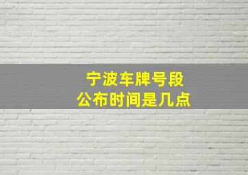 宁波车牌号段公布时间是几点