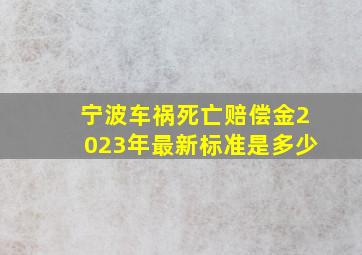 宁波车祸死亡赔偿金2023年最新标准是多少