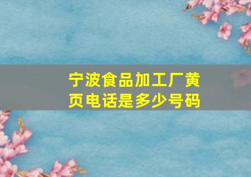 宁波食品加工厂黄页电话是多少号码