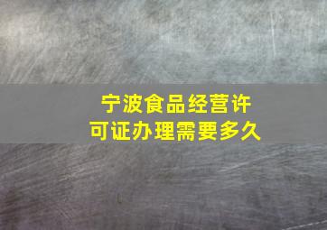 宁波食品经营许可证办理需要多久