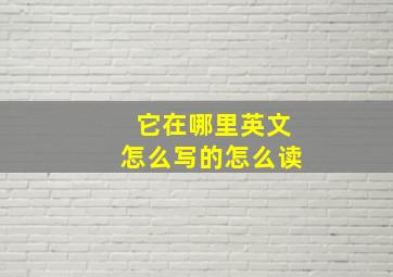 它在哪里英文怎么写的怎么读