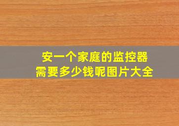 安一个家庭的监控器需要多少钱呢图片大全