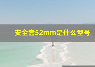 安全套52mm是什么型号