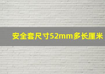 安全套尺寸52mm多长厘米