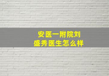 安医一附院刘盛秀医生怎么样