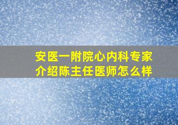 安医一附院心内科专家介绍陈主任医师怎么样