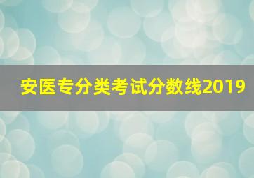 安医专分类考试分数线2019