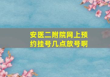 安医二附院网上预约挂号几点放号啊