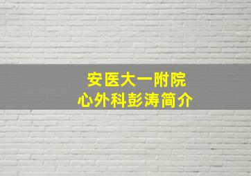 安医大一附院心外科彭涛简介