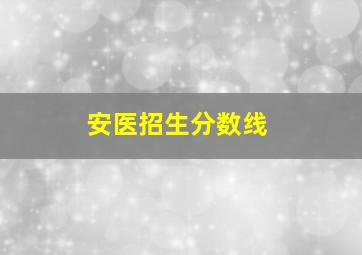 安医招生分数线