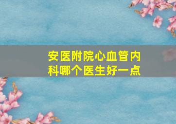 安医附院心血管内科哪个医生好一点