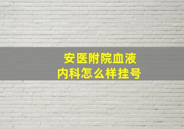 安医附院血液内科怎么样挂号