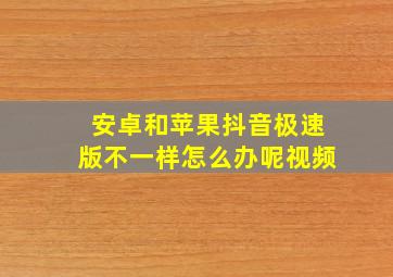 安卓和苹果抖音极速版不一样怎么办呢视频