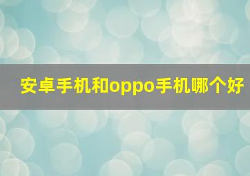 安卓手机和oppo手机哪个好