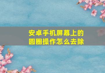 安卓手机屏幕上的圆圈操作怎么去除