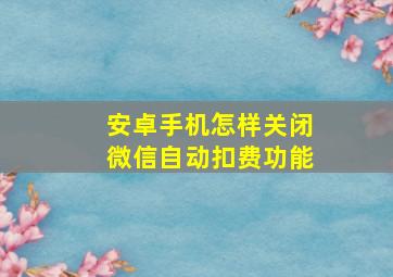 安卓手机怎样关闭微信自动扣费功能