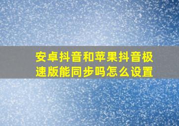 安卓抖音和苹果抖音极速版能同步吗怎么设置