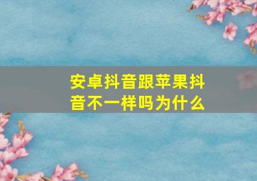 安卓抖音跟苹果抖音不一样吗为什么