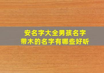 安名字大全男孩名字带木的名字有哪些好听