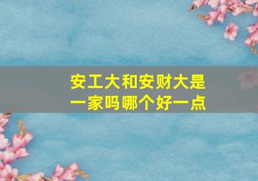 安工大和安财大是一家吗哪个好一点