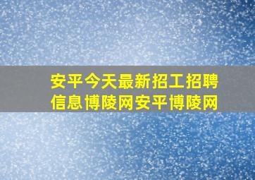 安平今天最新招工招聘信息博陵网安平博陵网