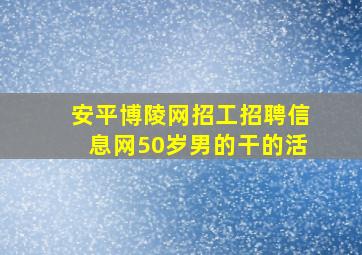 安平博陵网招工招聘信息网50岁男的干的活