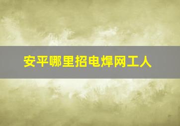 安平哪里招电焊网工人