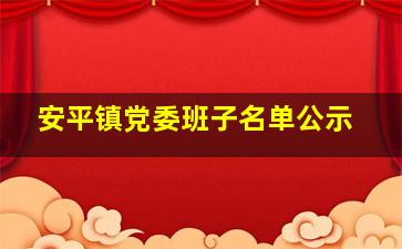 安平镇党委班子名单公示