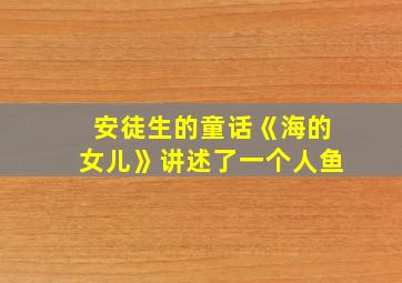 安徒生的童话《海的女儿》讲述了一个人鱼