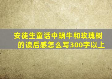 安徒生童话中蜗牛和玫瑰树的读后感怎么写300字以上