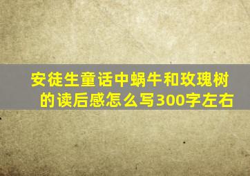 安徒生童话中蜗牛和玫瑰树的读后感怎么写300字左右