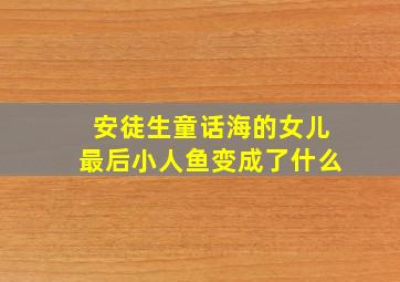 安徒生童话海的女儿最后小人鱼变成了什么