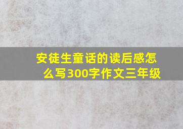 安徒生童话的读后感怎么写300字作文三年级