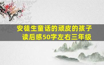 安徒生童话的顽皮的孩子读后感50字左右三年级