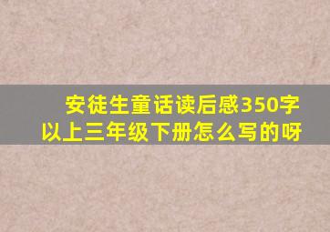 安徒生童话读后感350字以上三年级下册怎么写的呀