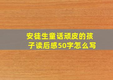 安徒生童话顽皮的孩子读后感50字怎么写