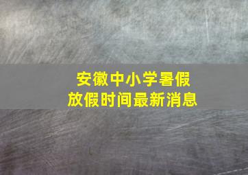 安徽中小学暑假放假时间最新消息