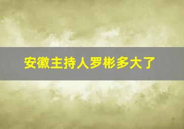 安徽主持人罗彬多大了