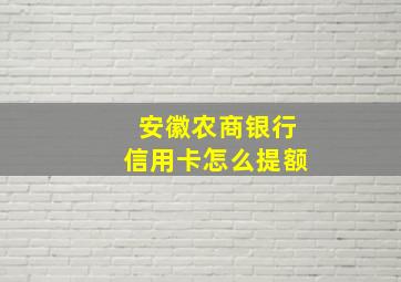 安徽农商银行信用卡怎么提额