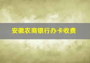 安徽农商银行办卡收费