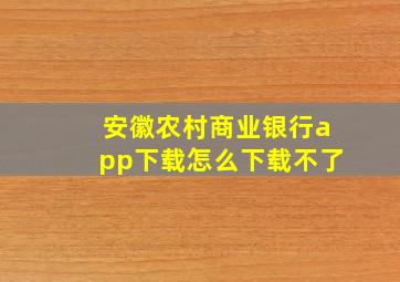 安徽农村商业银行app下载怎么下载不了