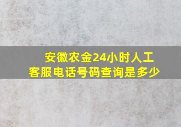 安徽农金24小时人工客服电话号码查询是多少