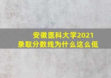 安徽医科大学2021录取分数线为什么这么低