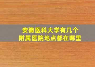 安徽医科大学有几个附属医院地点都在哪里