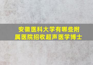 安徽医科大学有哪些附属医院招收超声医学博士