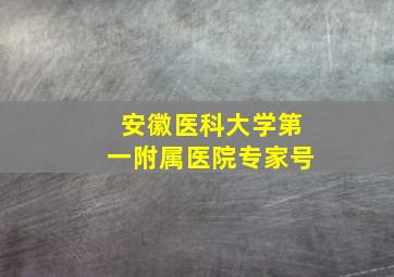 安徽医科大学第一附属医院专家号